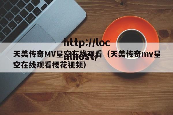 天美传奇MV星空在线观看（天美传奇mv星空在线观看樱花视频）