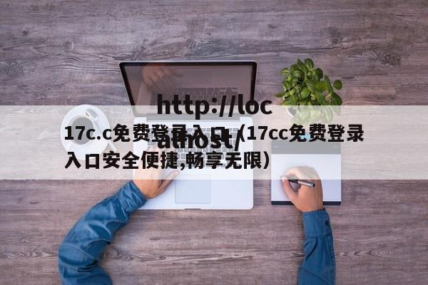 17c.c免费登录入口（17cc免费登录入口安全便捷,畅享无限）